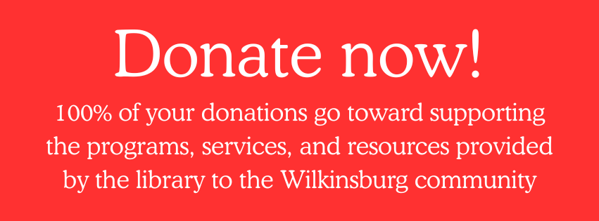Donate now! 100% of your donations go toward supporting the programs, services, and resources provided by the library to the Wilkinsburg community.